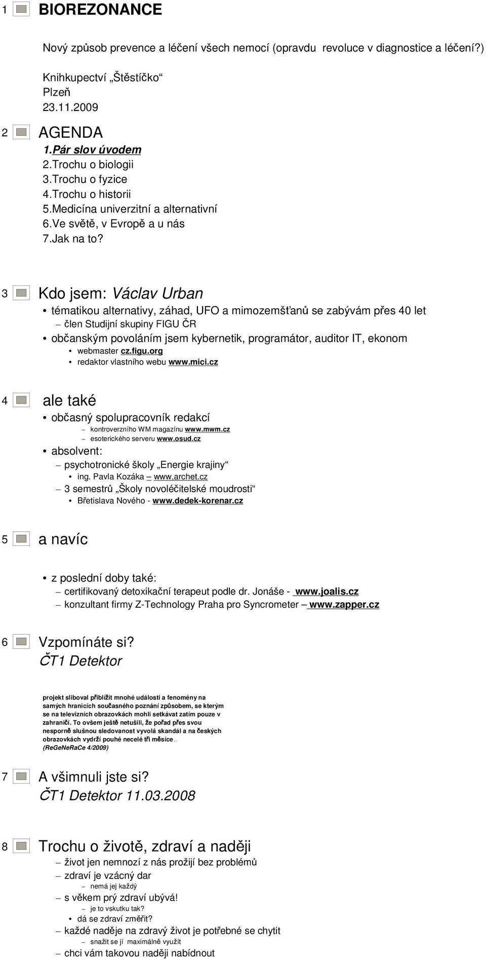 IT, ekonom webmaster cz.figu.org redaktor vlastního webu www.mici.cz 4 ale také občasný spolupracovník redakcí kontroverzního WM magazínu www.mwm.cz esoterického serveru www.osud.