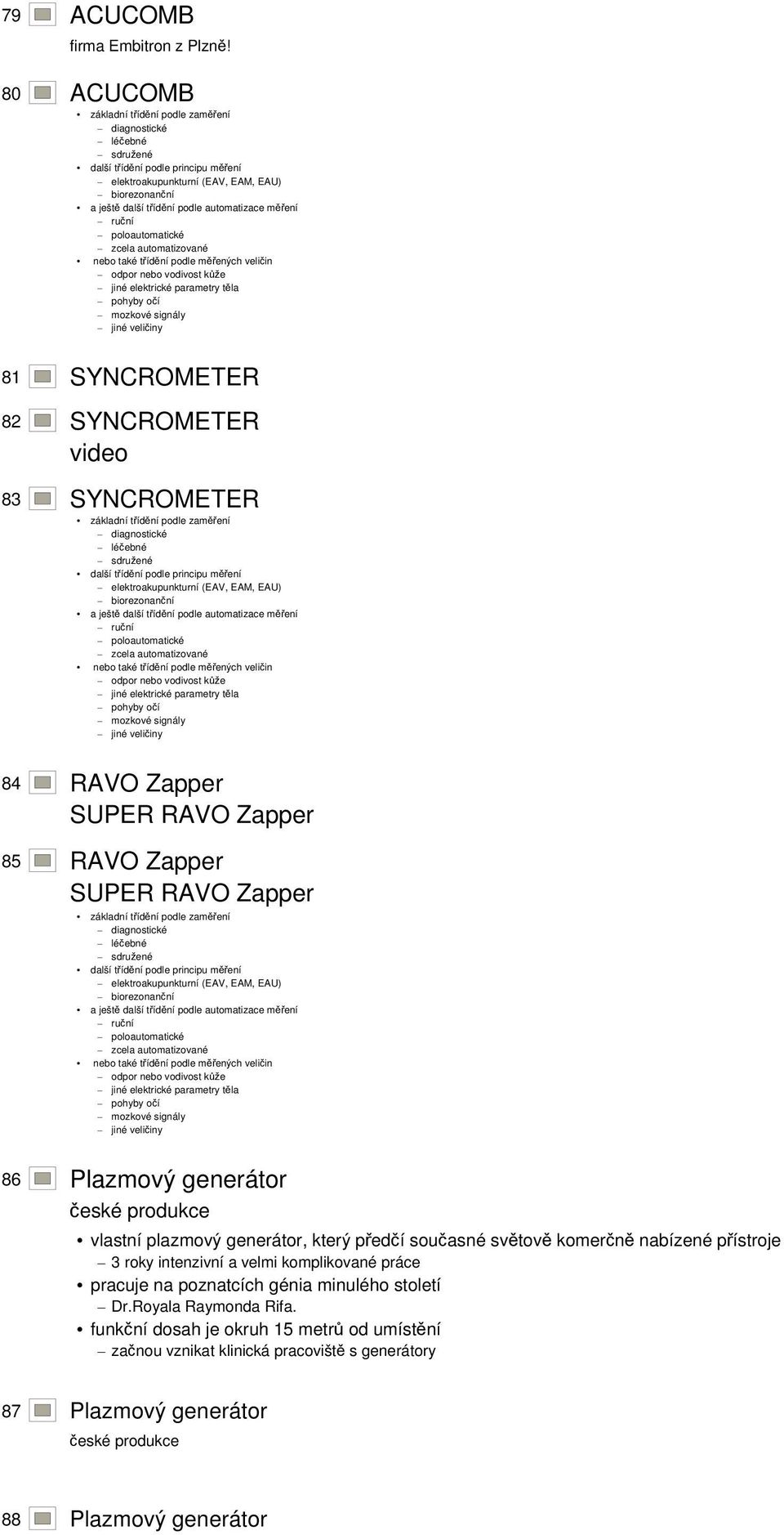 Plazmový generátor české produkce vlastní plazmový generátor, který předčí současné světově komerčně nabízené přístroje 3 roky intenzivní