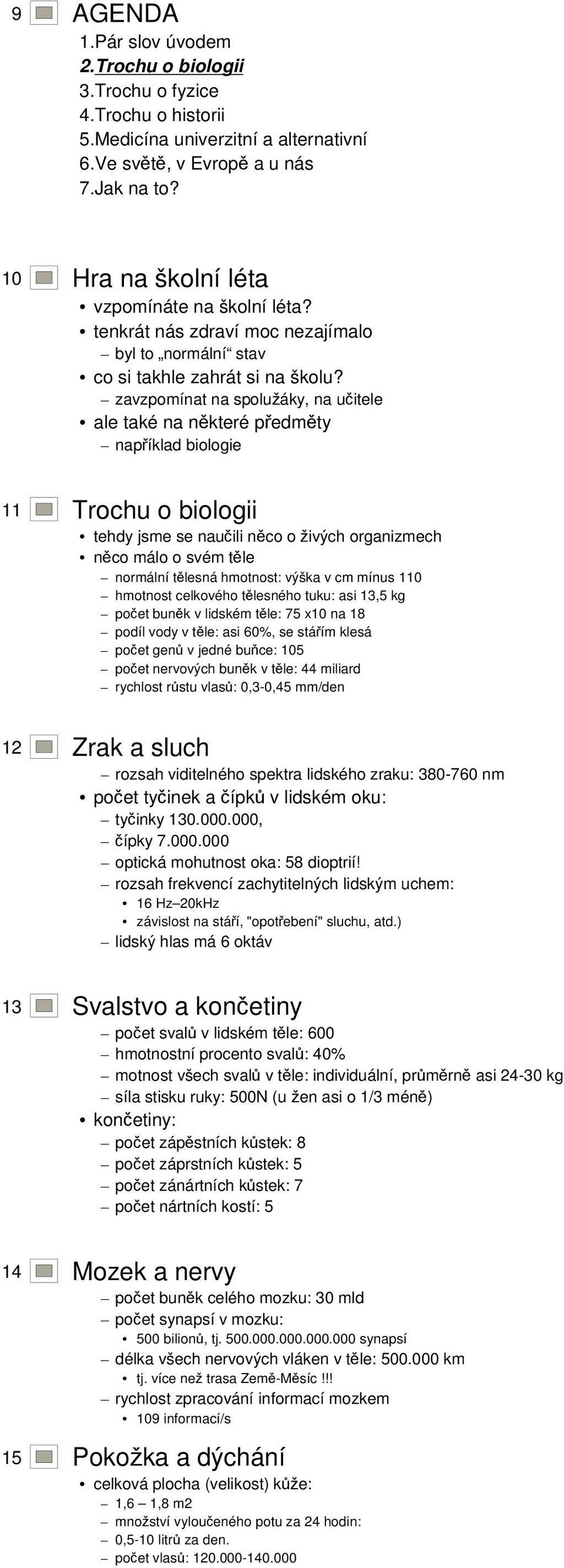 hmotnost: výška v cm mínus 110 hmotnost celkového tělesného tuku: asi 13,5 kg počet buněk v lidském těle: 75 x10 na 18 podíl vody v těle: asi 60%, se stářím klesá počet genů v jedné buňce: 105 počet