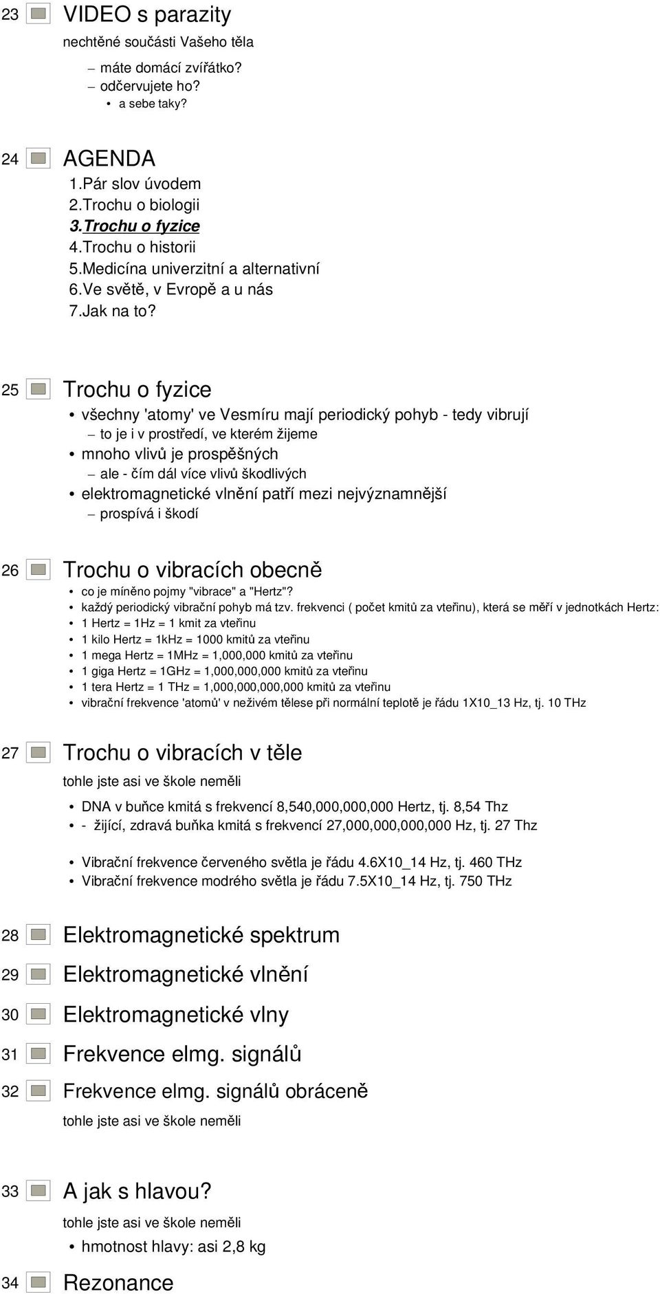 elektromagnetické vlnění patří mezi nejvýznamnější prospívá i škodí 26 Trochu o vibracích obecně co je míněno pojmy "vibrace" a "Hertz"? každý periodický vibrační pohyb má tzv.