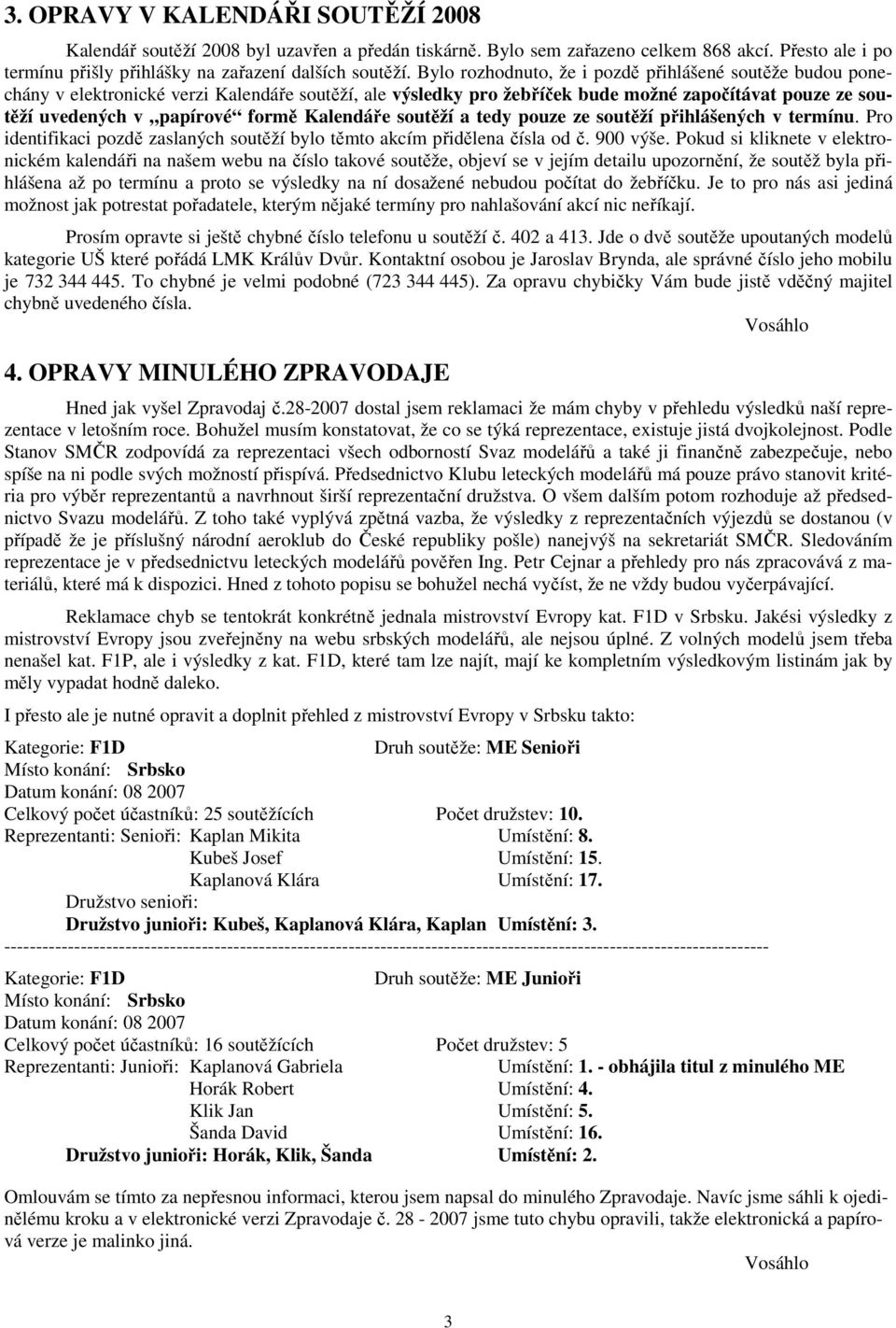 Kalendáře soutěží a tedy pouze ze soutěží přihlášených v termínu. Pro identifikaci pozdě zaslaných soutěží bylo těmto akcím přidělena čísla od č. 900 výše.