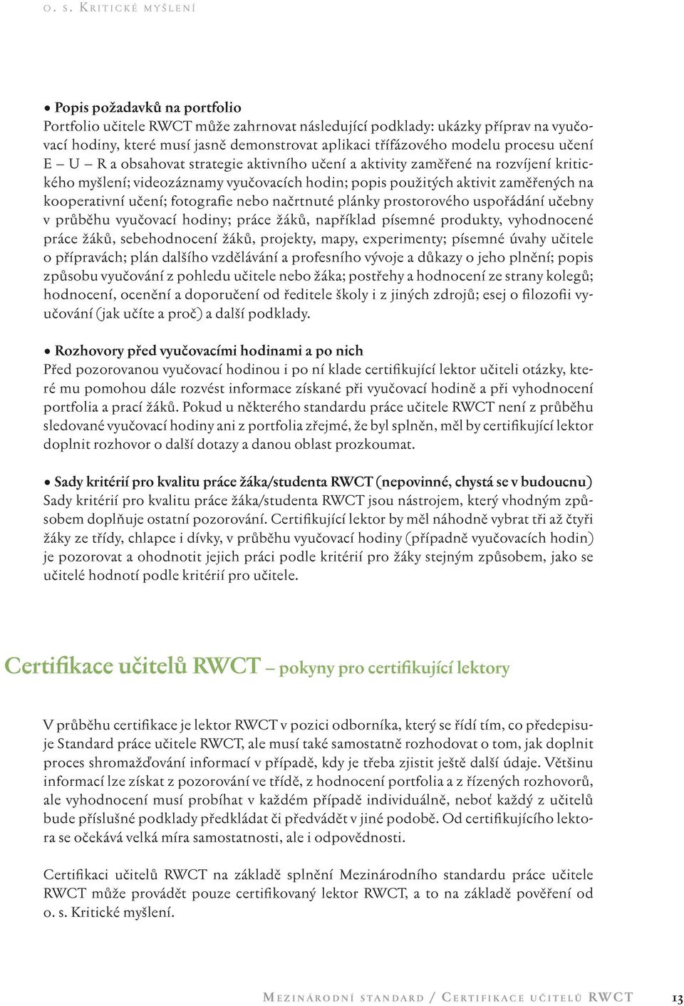 nebo načrtnuté plánky prostorového uspořádání učebny v průběhu vyučovací hodiny; práce žáků, například písemné produkty, vyhodnocené práce žáků, sebehodnocení žáků, projekty, mapy, experimenty;