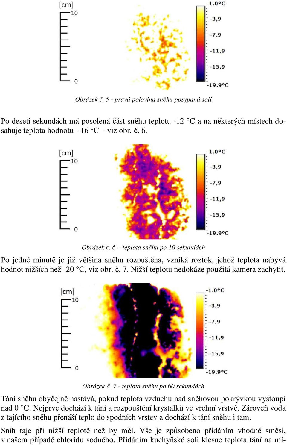 Nižší teplotu nedokáže použitá kamera zachytit. Obrázek č. 7 - teplota sněhu po 60 sekundách Tání sněhu obyčejně nastává, pokud teplota vzduchu nad sněhovou pokrývkou vystoupí nad 0 C.