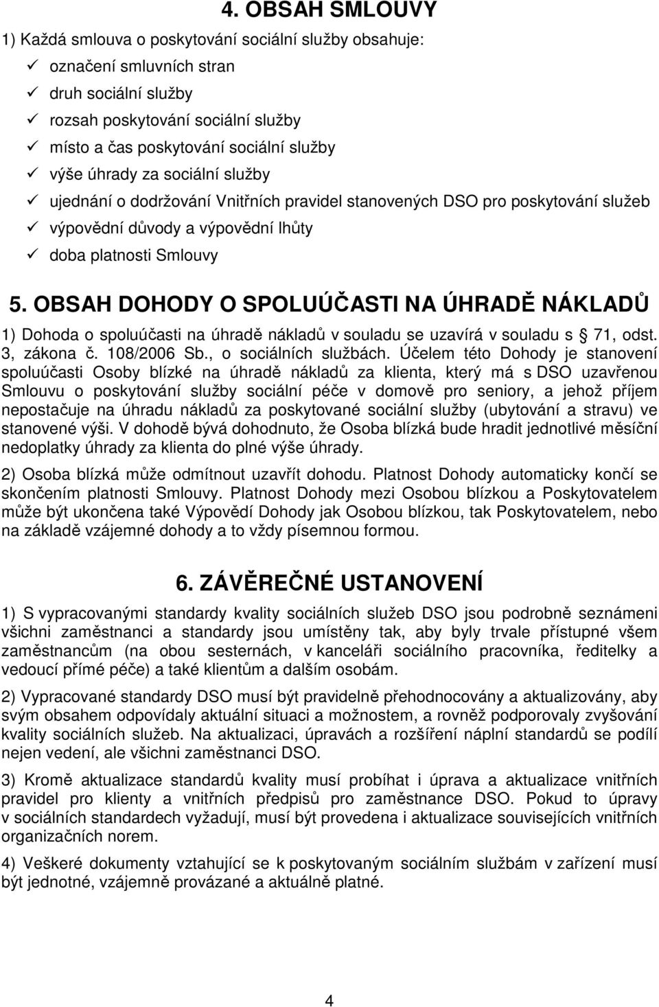 OBSAH DOHODY O SPOLUÚČASTI NA ÚHRADĚ NÁKLADŮ 1) Dohoda o spoluúčasti na úhradě nákladů v souladu se uzavírá v souladu s 71, odst. 3, zákona č. 108/2006 Sb., o sociálních službách.