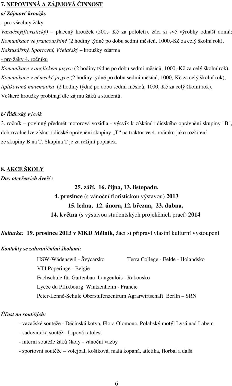 ročníků Komunikace v anglickém jazyce (2 hodiny týdně po dobu sedmi měsíců, 1000,-Kč za celý školní rok), Komunikace v německé jazyce (2 hodiny týdně po dobu sedmi měsíců, 1000,-Kč za celý školní