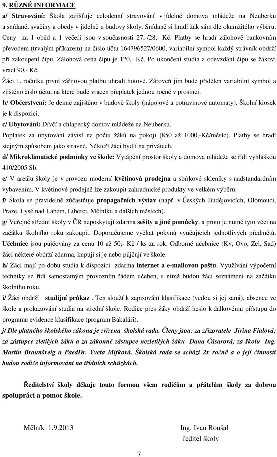 Platby se hradí zálohově bankovním převodem (trvalým příkazem) na číslo účtu 164796527/0600, variabilní symbol každý strávník obdrží při zakoupení čipu. Zálohová cena čipu je 120,- Kč.