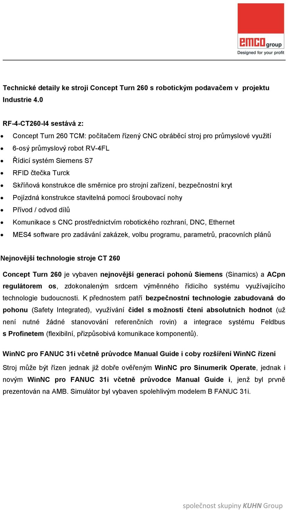 konstrukce dle směrnice pro strojní zařízení, bezpečnostní kryt Pojízdná konstrukce stavitelná pomocí šroubovací nohy Přívod / odvod dílů Komunikace s CNC prostřednictvím robotického rozhraní, DNC,