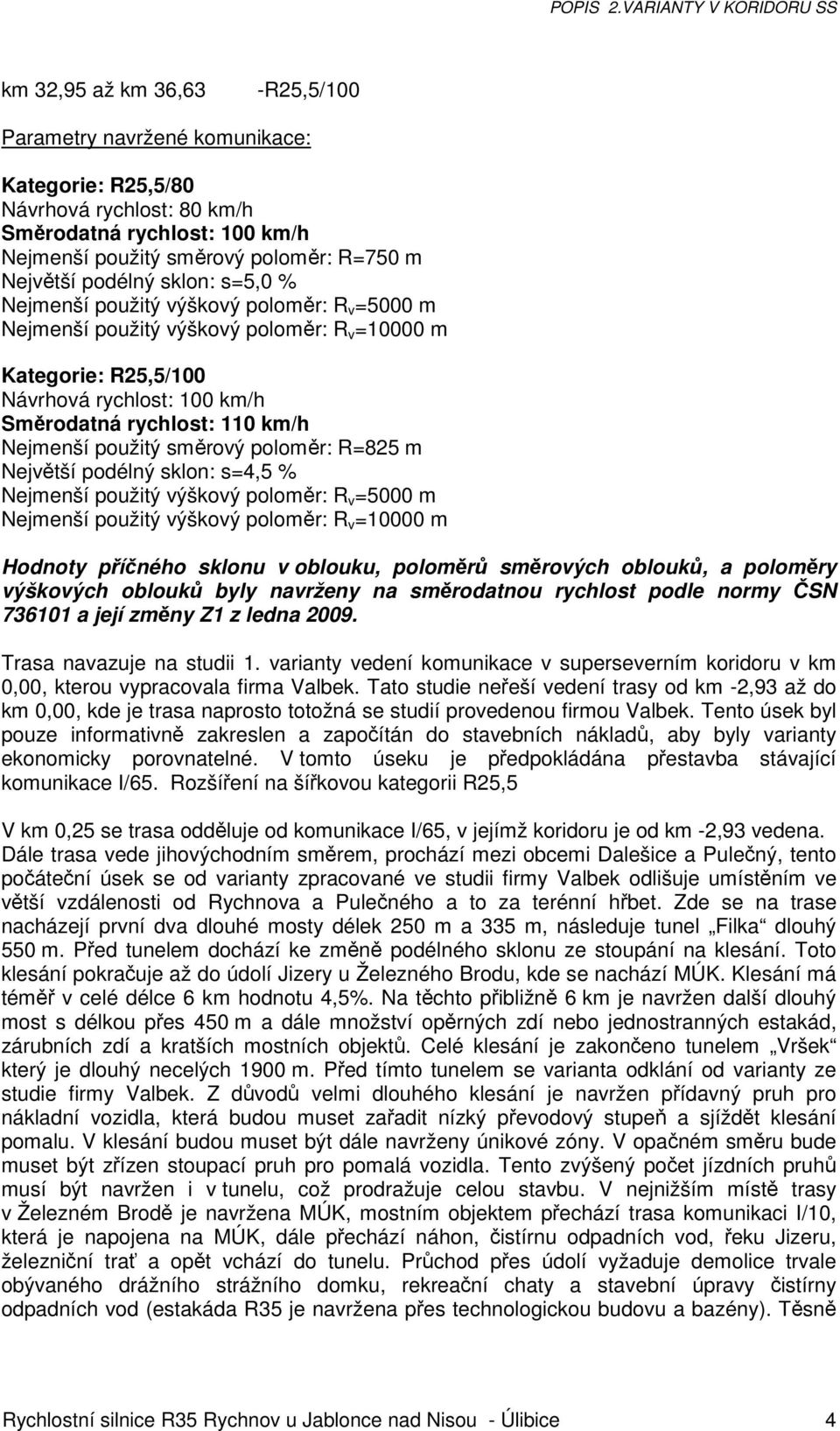 použitý směrový poloměr: R=825 m Největší podélný sklon: s=4,5 % Nejmenší použitý výškový poloměr: R v =5000 m Nejmenší použitý výškový poloměr: R v =10000 m Hodnoty příčného sklonu v oblouku,