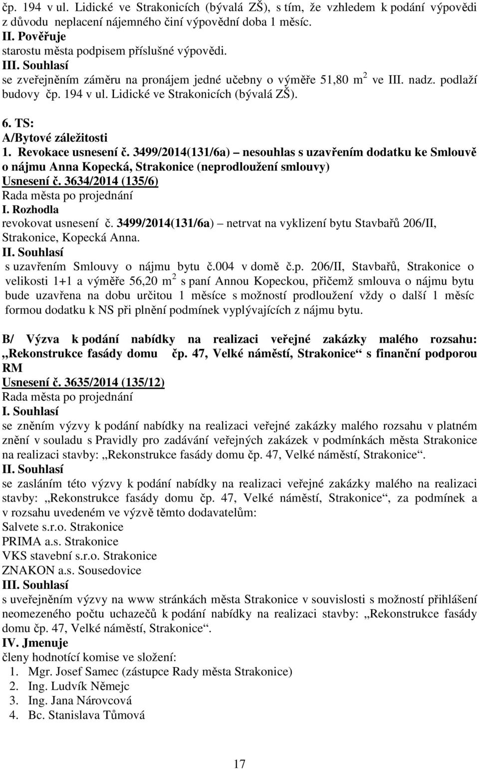 3499/2014(131/6a) nesouhlas s uzavřením dodatku ke Smlouvě o nájmu Anna Kopecká, Strakonice (neprodloužení smlouvy) Usnesení č. 3634/2014 (135/6) I. Rozhodla revokovat usnesení č.