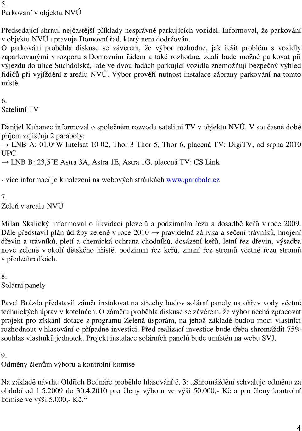 Suchdolská, kde ve dvou řadách parkující vozidla znemožňují bezpečný výhled řidičů při vyjíždění z areálu NVÚ. Výbor prověří nutnost instalace zábrany parkování na tomto místě. 6.