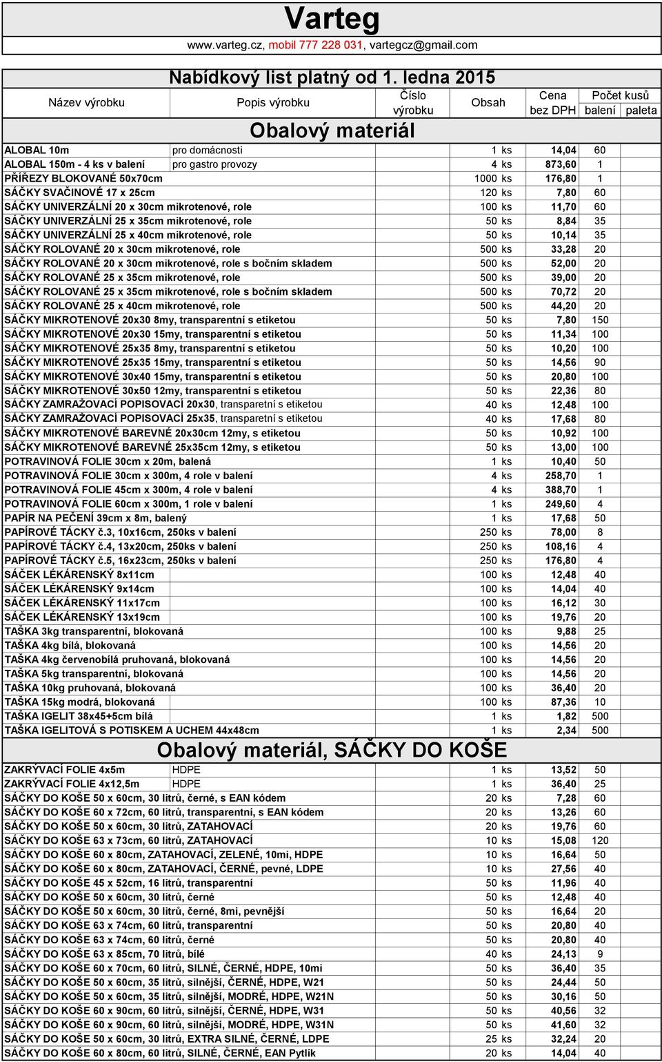 ROLOVANÉ 20 x 30cm mikrotenové, role 500 ks 33,28 20 SÁČKY ROLOVANÉ 20 x 30cm mikrotenové, role s bočním skladem 500 ks 52,00 20 SÁČKY ROLOVANÉ 25 x 35cm mikrotenové, role 500 ks 39,00 20 SÁČKY