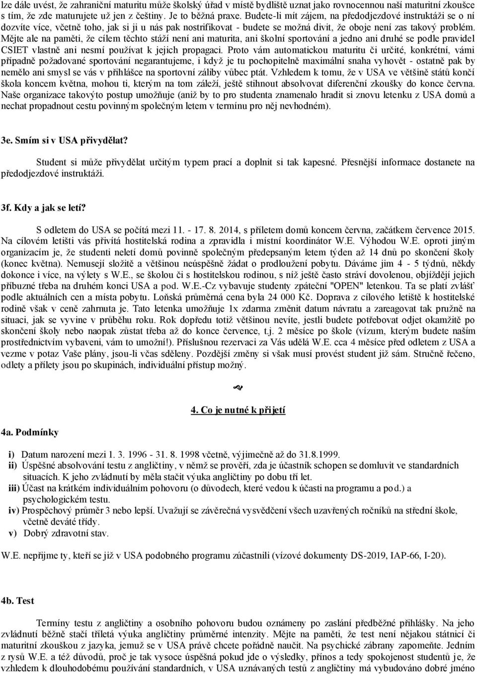 Mějte ale na paměti, že cílem těchto stáží není ani maturita, ani školní sportování a jedno ani druhé se podle pravidel CSIET vlastně ani nesmí používat k jejich propagaci.