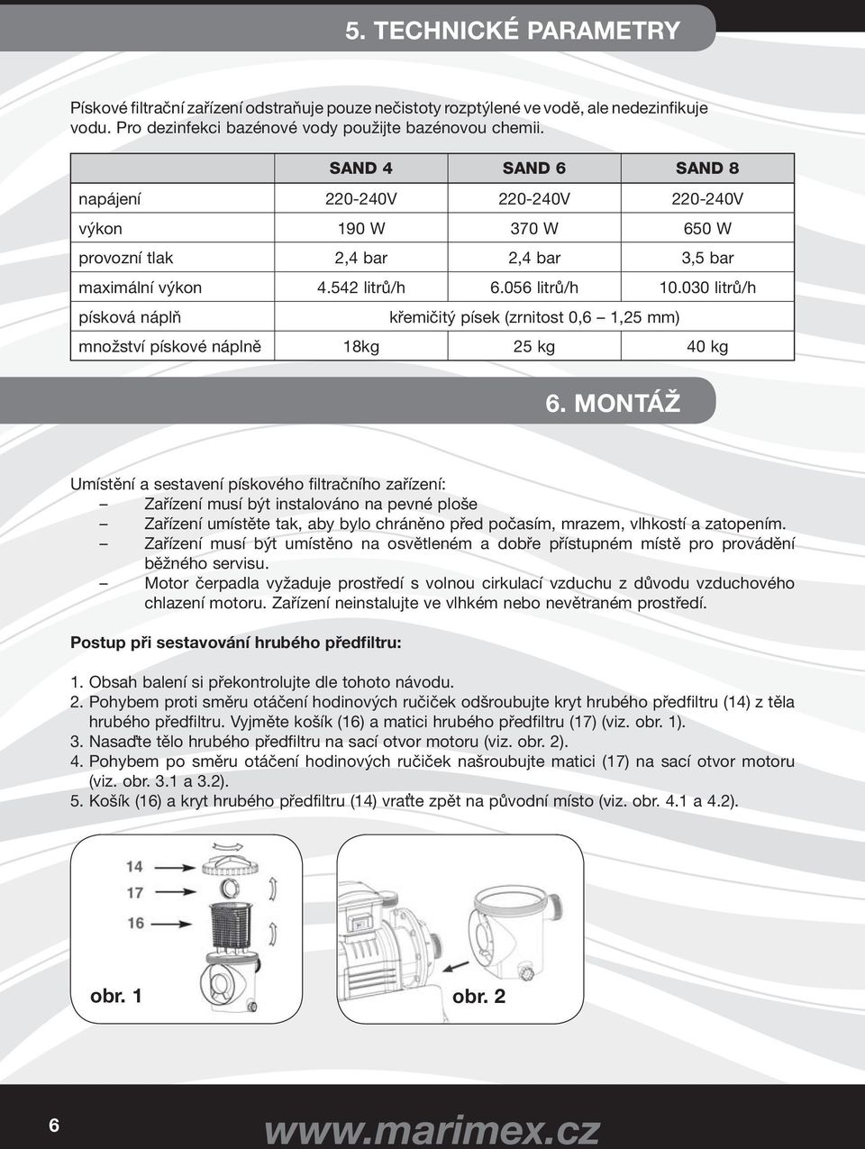 030 litrů/h písková náplň křemičitý písek (zrnitost 0,6 1,25 mm) množství pískové náplně 18kg 25 kg 40 kg 6.