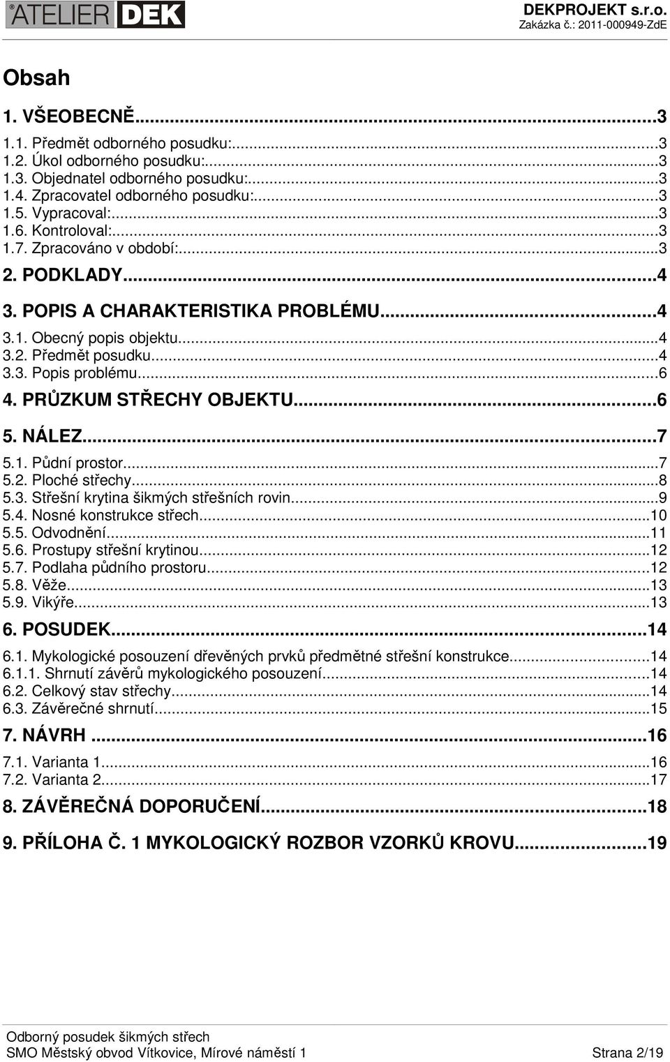 PRŮZKUM STŘECHY OBJEKTU...6 5. NÁLEZ...7 5.1. Půdní prostor...7 5.2. Ploché střechy...8 5.3. Střešní krytina šikmých střešních rovin...9 5.4. Nosné konstrukce střech...10 5.5. Odvodnění...11 5.6. Prostupy střešní krytinou.