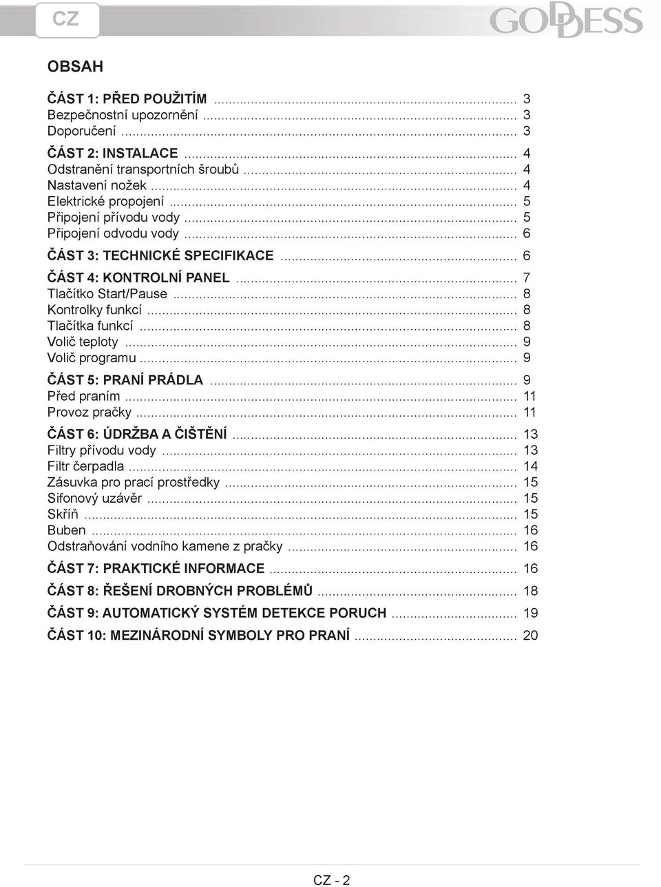 .. 8 Volič teploty... 9 Volič programu... 9 ČÁST 5: PRANÍ PRÁDLA... 9 Před praním... 11 Provoz pračky... 11 ČÁST 6: ÚDRŽBA A ČIŠTĚNÍ... 13 Filtry přívodu vody... 13 Filtr čerpadla.