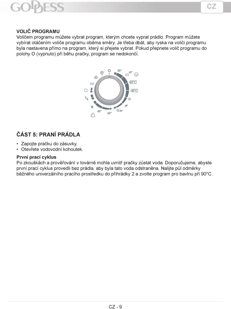 Pokud přepnete volič programu do polohy O (vypnuto) při běhu pračky, program se nedokončí. 20 ČÁST 5: PRANÍ PRÁDLA Zapojte pračku do zásuvky. Otevřete vodovodní kohoutek.