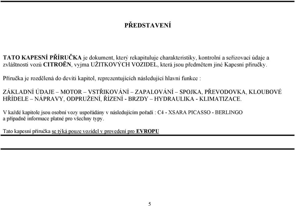 Příručka je rozdělená do devíti kapitol, reprezentujících následující hlavní funkce : ZÁKLADNÍ ÚDAJE MOTOR VSTŘIKOVÁNÍ ZAPALOVÁNÍ SPOJKA, PŘEVODOVKA, KLOUBOVÉ