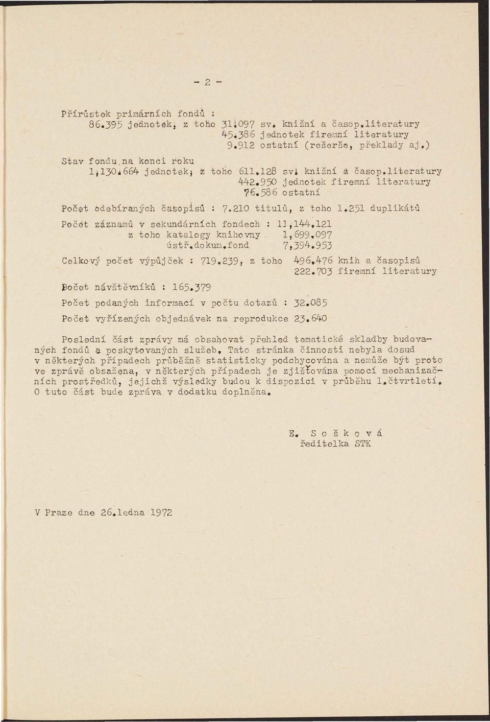 251 duplikátů Počet záznamů v sekundárních fondech lj,144.121 z toho katalogy knihovny 1,699.097 ústř,dokum.fond 7,394.953 Celkový počet výpůjček; 719.239, z toho 496.476 knih a časopisů 222.