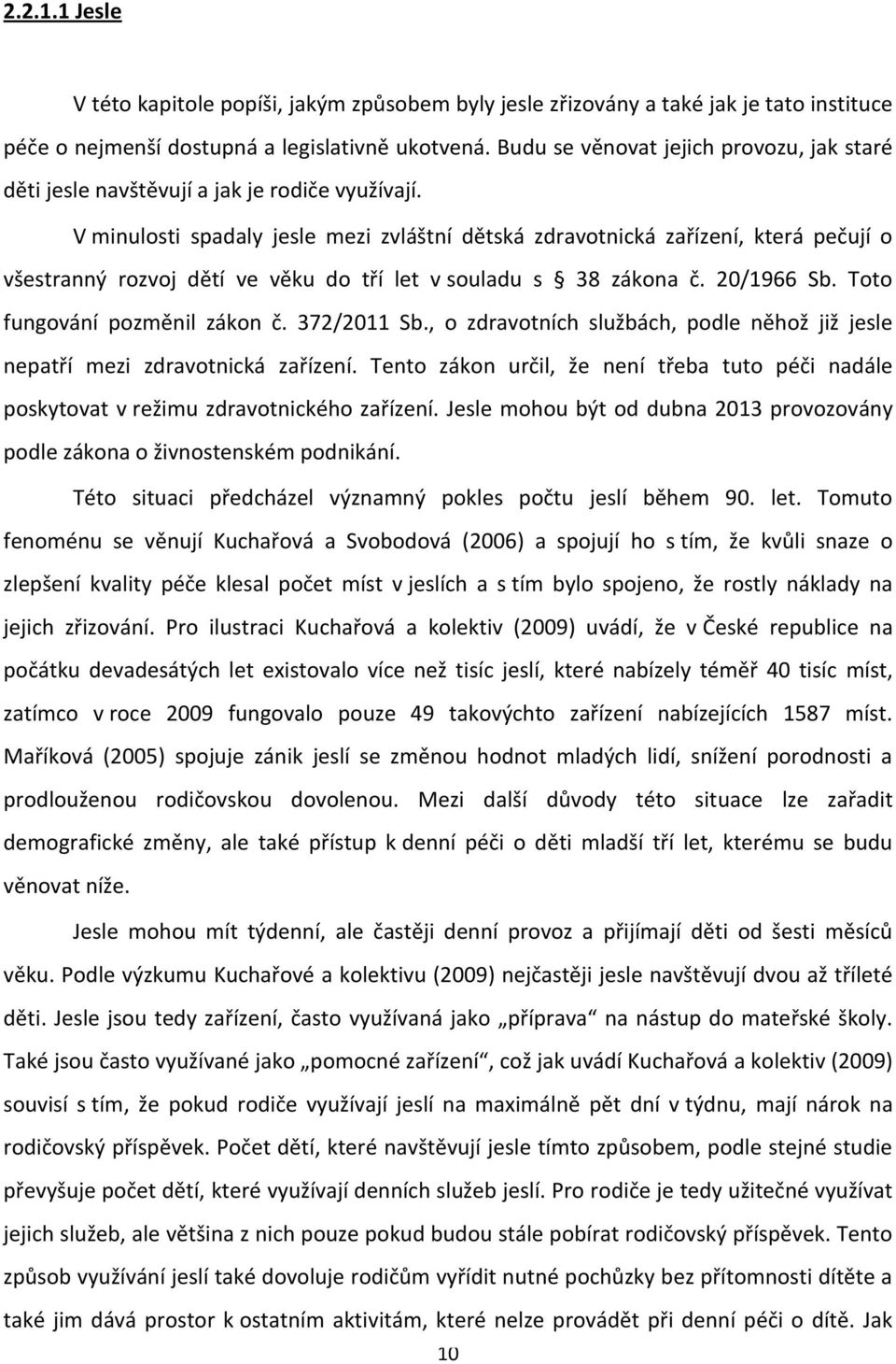 V minulosti spadaly jesle mezi zvláštní dětská zdravotnická zařízení, která pečují o všestranný rozvoj dětí ve věku do tří let v souladu s 38 zákona č. 20/1966 Sb. Toto fungování pozměnil zákon č.