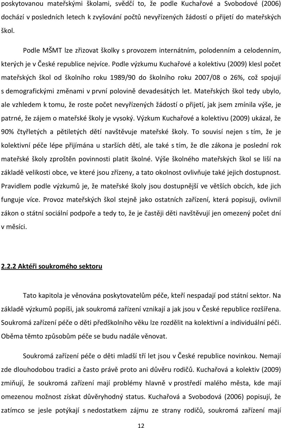 Podle výzkumu Kuchařové a kolektivu (2009) klesl počet mateřských škol od školního roku 1989/90 do školního roku 2007/08 o 26%, což spojují s demografickými změnami v první polovině devadesátých let.