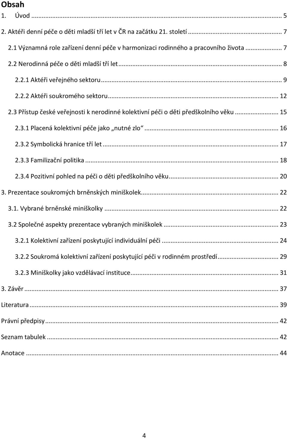 .. 16 2.3.2 Symbolická hranice tří let... 17 2.3.3 Familizační politika... 18 2.3.4 Pozitivní pohled na péči o děti předškolního věku... 20 3. Prezentace soukromých brněnských miniškolek... 22 3.1. Vybrané brněnské miniškolky.