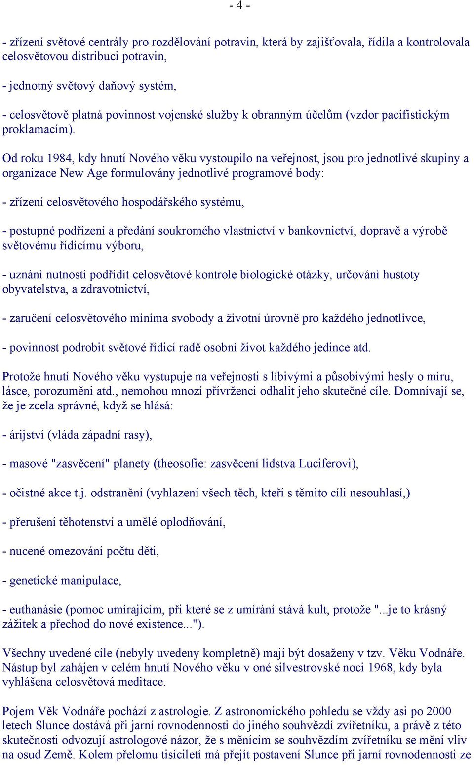 Od roku 1984, kdy hnutí Nového věku vystoupilo na veřejnost, jsou pro jednotlivé skupiny a organizace New Age formulovány jednotlivé programové body: - zřízení celosvětového hospodářského systému, -