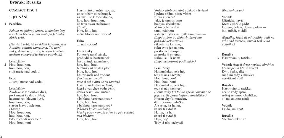 ) 2 Hou, hou, hou, hou, hou, hou, stojí měsíc nad vodou! Echo stojí měsíc nad vodou! Zvědavě se v hloubku dívá, po kameni ke dnu splývá, hastrmánek hlavou kývá, hou, hou, hou, starou hlavou zelenou.