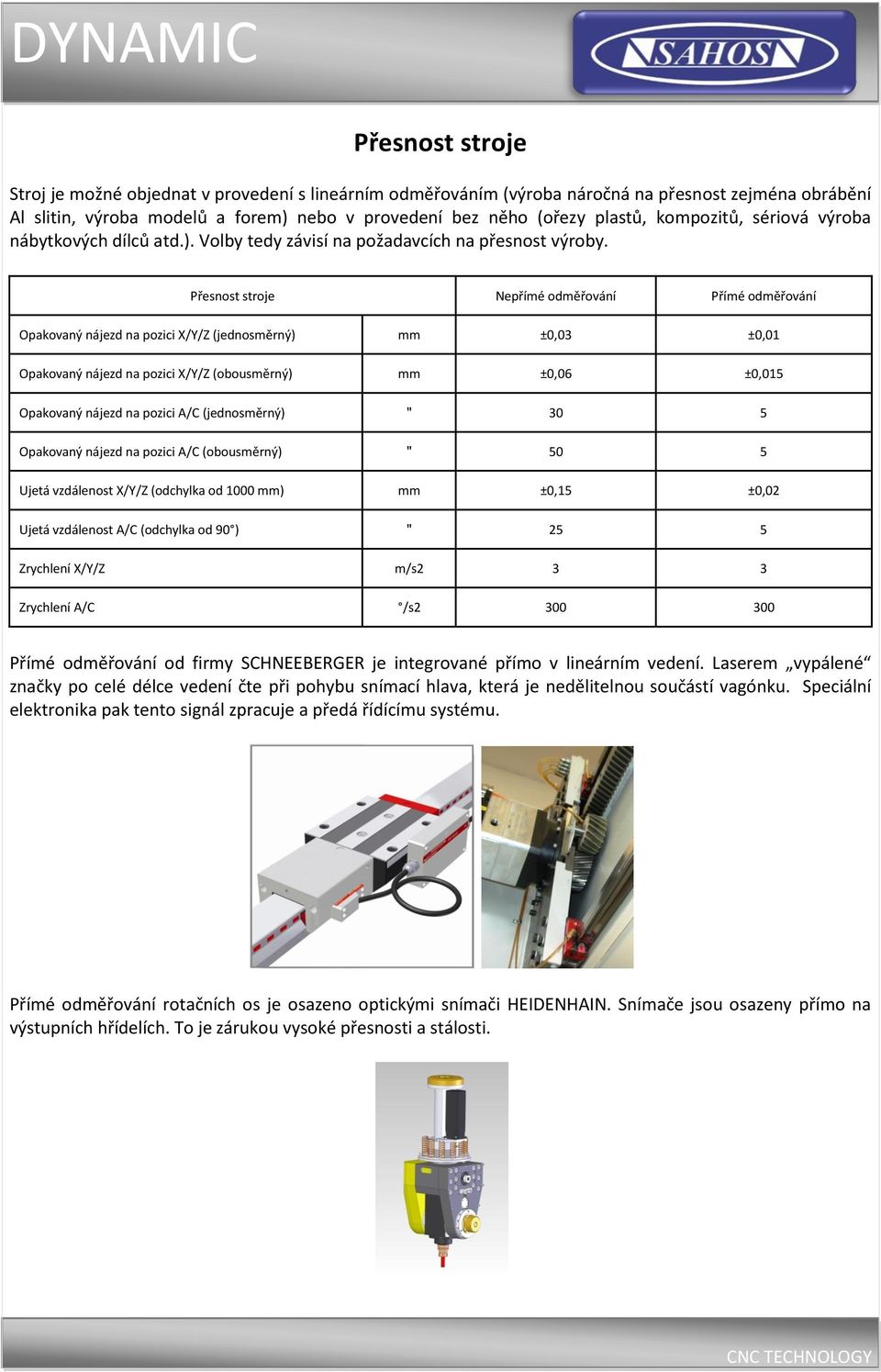 Přesnost stroje Nepřímé odměřování Přímé odměřování Opakovaný nájezd na pozici X/Y/Z (jednosměrný) mm ±0,03 ±0,01 Opakovaný nájezd na pozici X/Y/Z (obousměrný) mm ±0,06 ±0,015 Opakovaný nájezd na