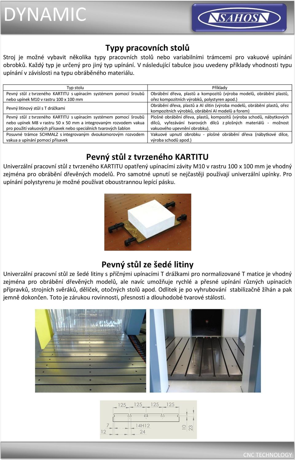 Typ stolu Pevný stůl z tvrzeného KARTITU s upínacím systémem pomocí šroubů nebo upínek M10 v rastru 100 x 100 mm Pevný litinový stůl s T drážkami Pevný stůl z tvrzeného KARTITU s upínacím systémem