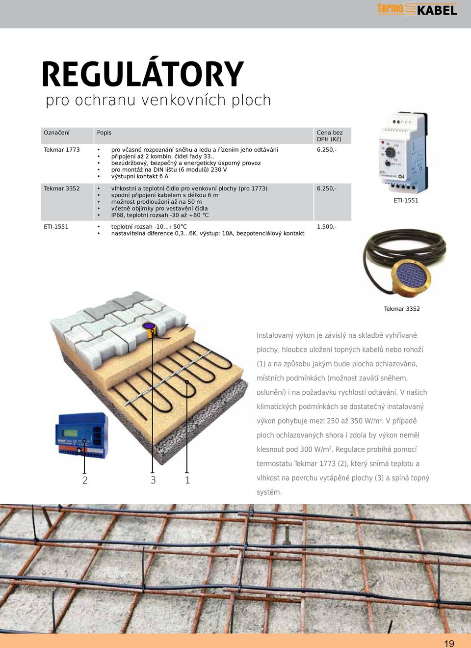 připojení kabelem s délkou 6 m možnost prodloužení až na 50 m včetně objímky pro vestavění čidla IP68, teplotní rozsah -30 až +80 C ETI-1551 teplotní rozsah -10...+50 C nastavitelná diference 0,3.