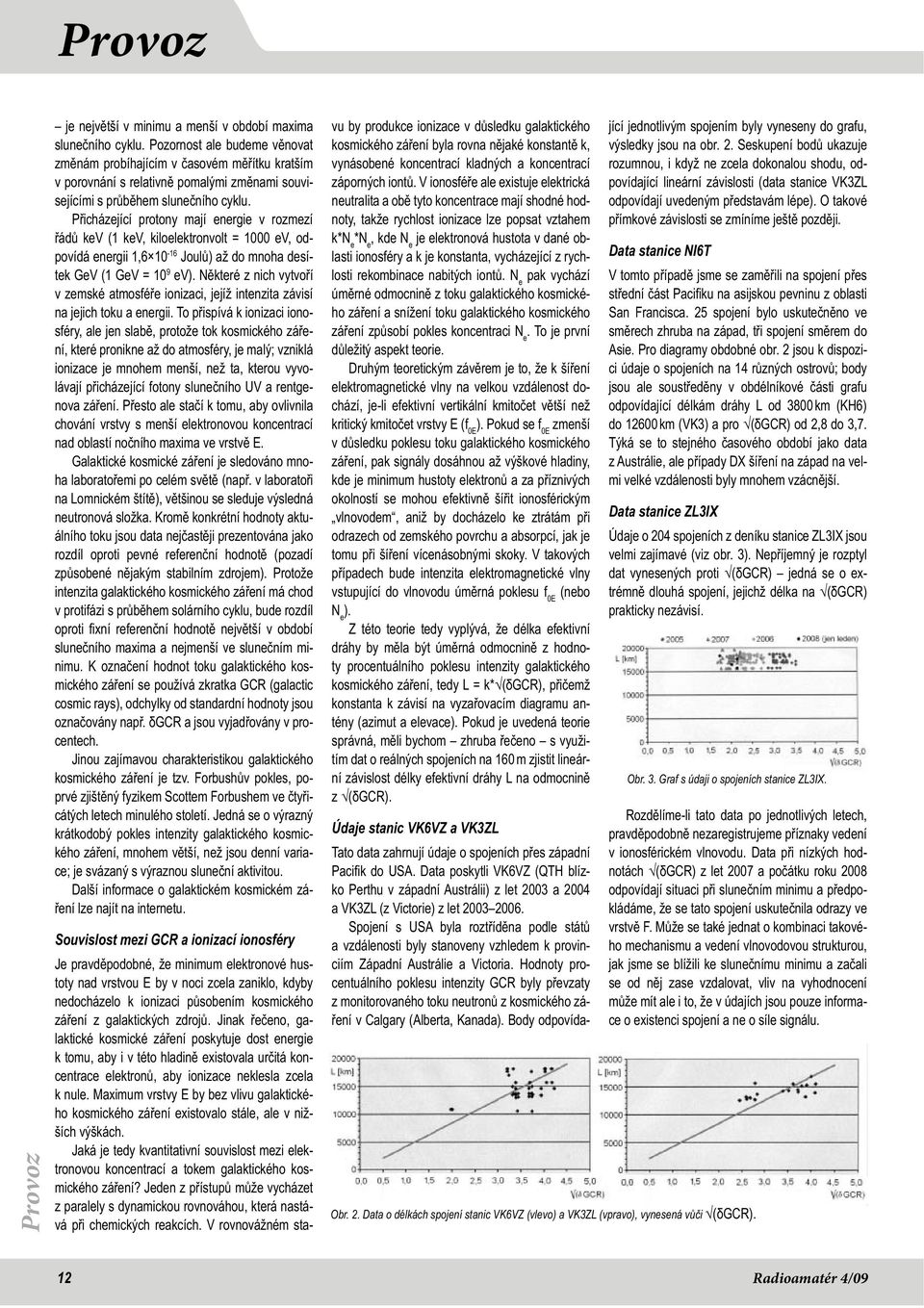 Přicházející protony mají energie v rozmezí řádů kev (1 kev, kiloelektronvolt = 1000 ev, odpovídá energii 1,6 10-16 Joulů) až do mnoha desítek GeV (1 GeV = 10 9 ev).