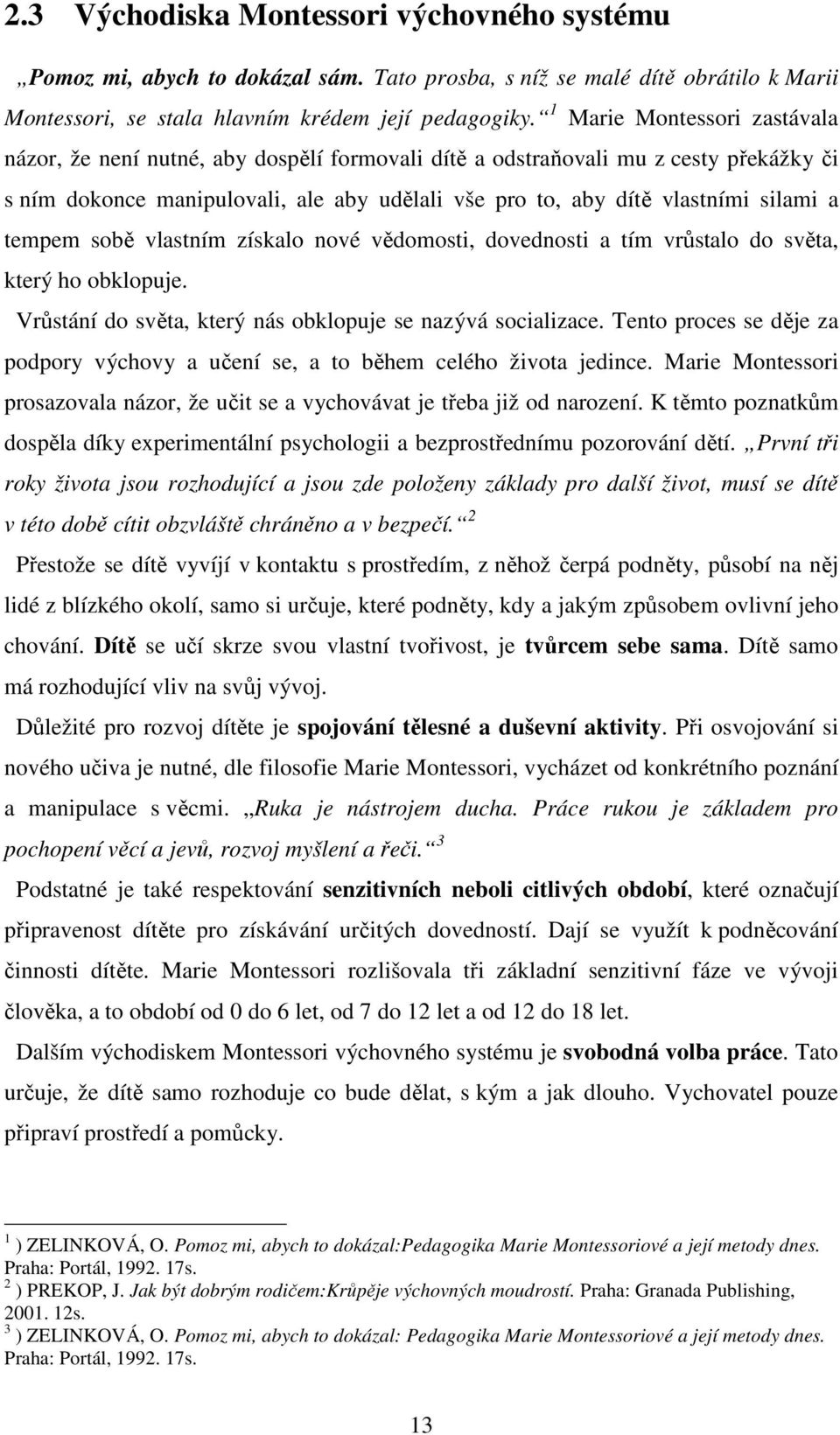 tempem sobě vlastním získalo nové vědomosti, dovednosti a tím vrůstalo do světa, který ho obklopuje. Vrůstání do světa, který nás obklopuje se nazývá socializace.