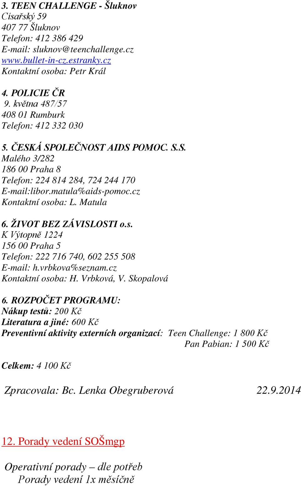 cz Kontaktní osoba: L. Matula 6. ŽIVOT BEZ ZÁVISLOSTI o.s. K Výtopně 1224 156 00 Praha 5 Telefon: 222 716 740, 602 255 508 E-mail: h.vrbkova%seznam.cz Kontaktní osoba: H. Vrbková, V. Skopalová 6.