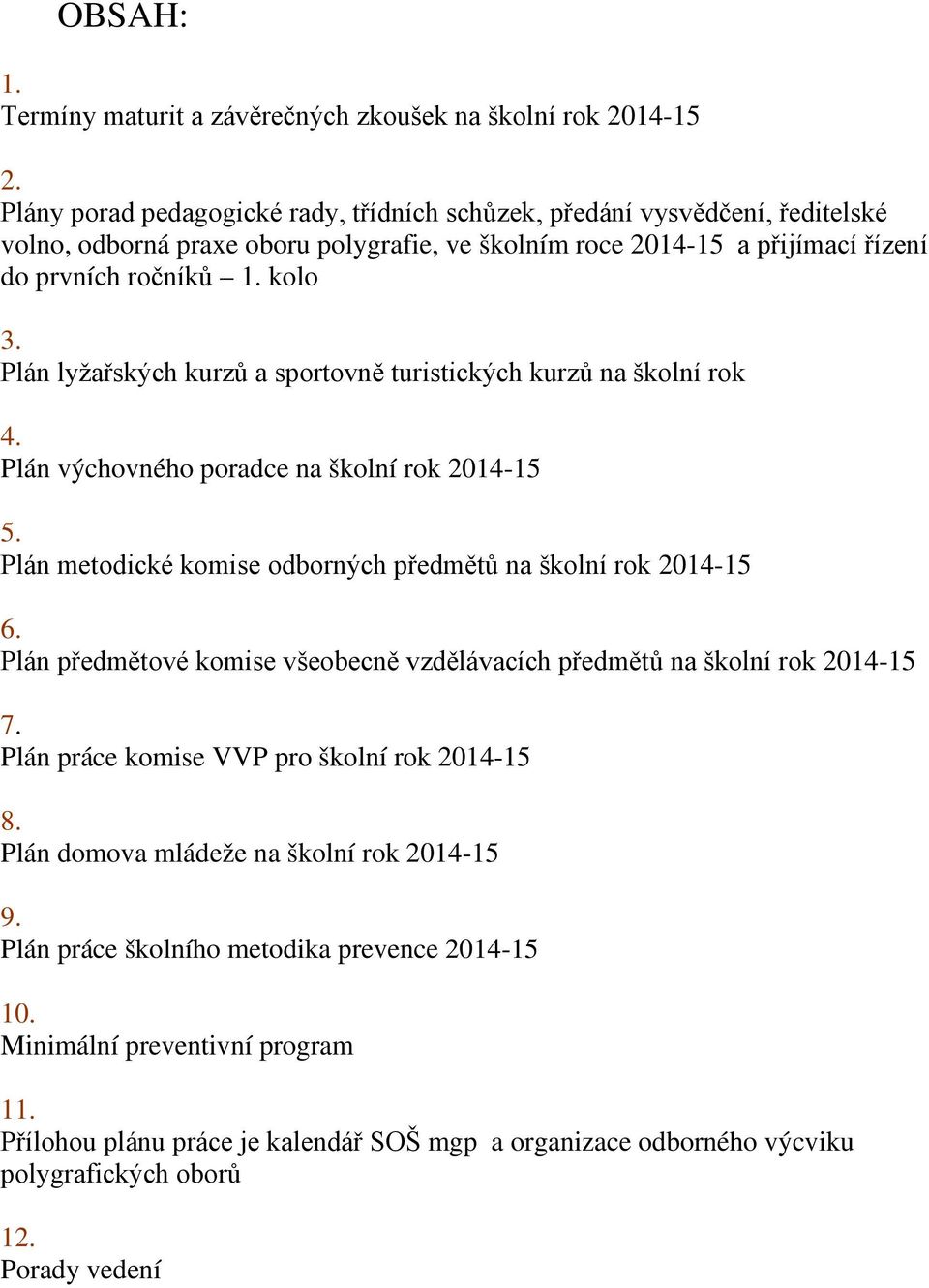 Plán lyžařských kurzů a sportovně turistických kurzů na školní rok 4. Plán výchovného poradce na školní rok 2014-15 5. Plán metodické komise odborných předmětů na školní rok 2014-15 6.