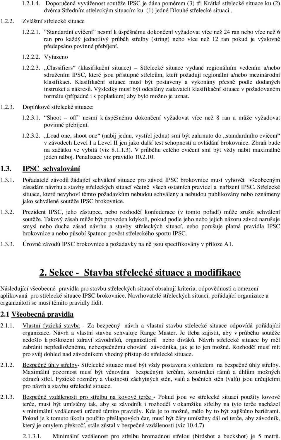 Standardní cviení nesmí k úspšnému dokonení vyžadovat více než 24 ran nebo více než 6 ran pro každý jednotlivý prbh stelby (string) nebo více než 12 ran pokud je výslovn pedepsáno povinné pebíjení. 1.2.2.2. Vyazeno 1.