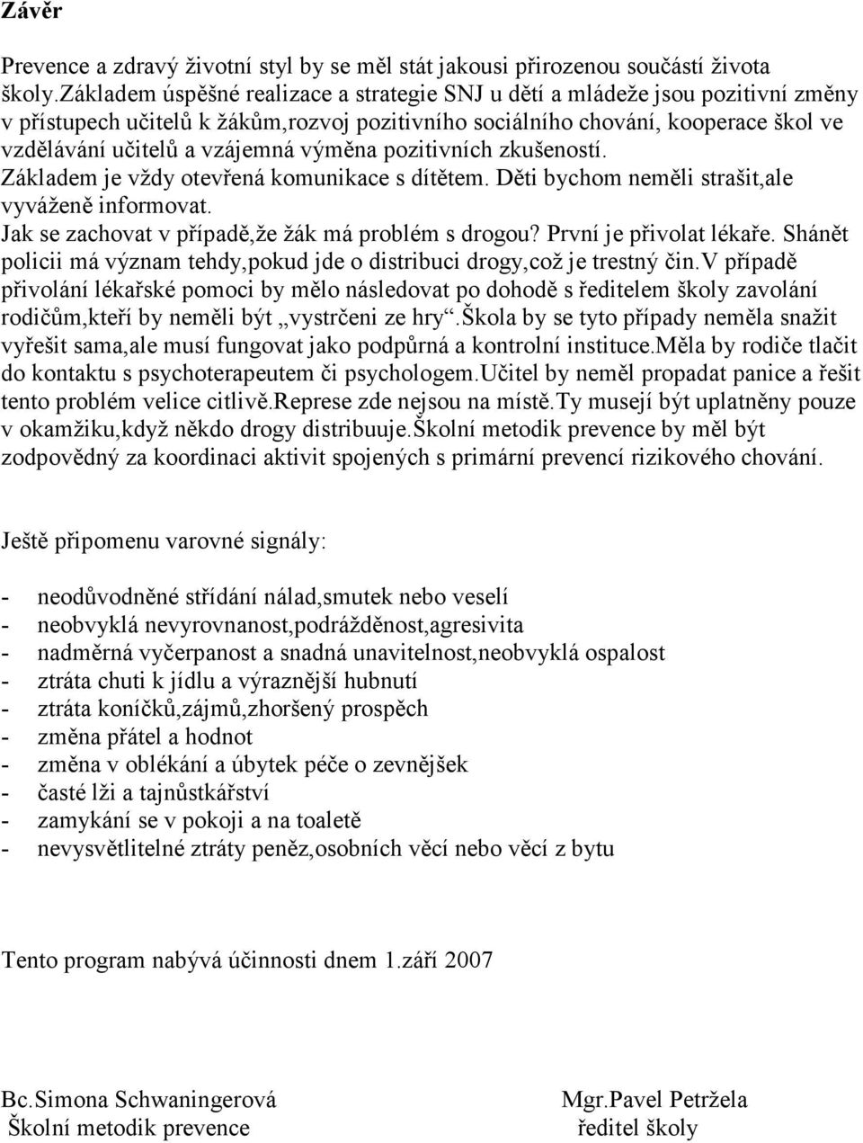 výměna pozitivních zkušeností. Základem je vždy otevřená komunikace s dítětem. Děti bychom neměli strašit,ale vyváženě informovat. Jak se zachovat v případě,že žák má problém s drogou?