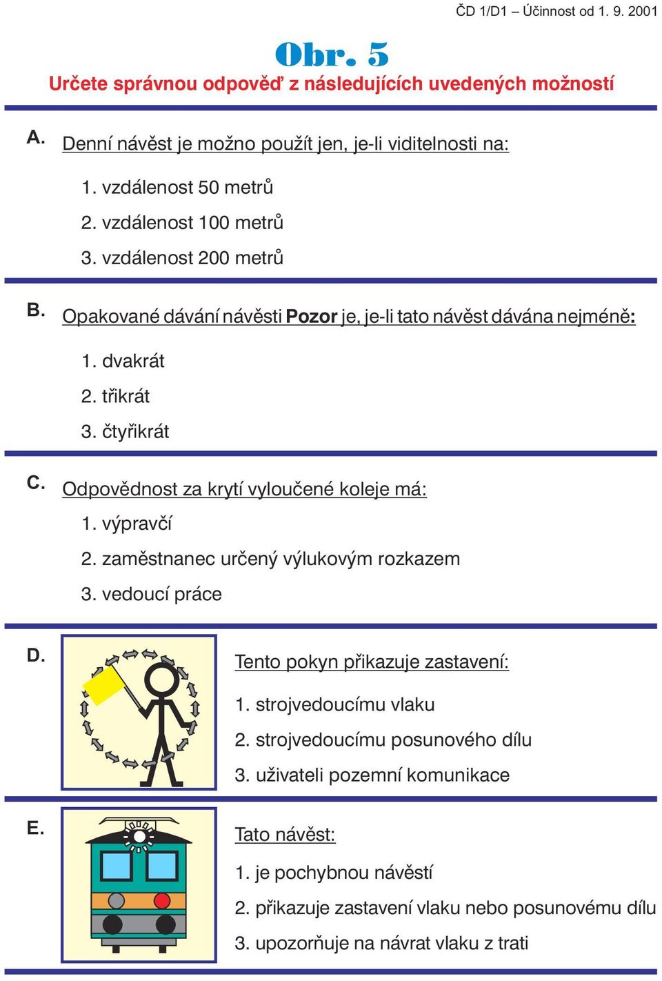 Odpovědnost za krytí vyloučené koleje má:. výpravčí. zaměstnanec určený výlukovým rozkazem. vedoucí práce D. Tento pokyn přikazuje zastavení:. strojvedoucímu vlaku.