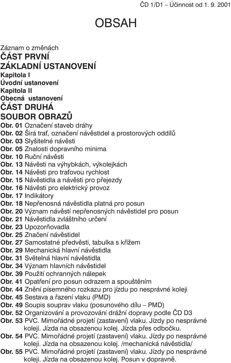 4 Návěsti pro tra ovou rychlost Obr. 5 Návěstidla a návěsti pro přejezdy Obr. 6 Návěsti pro elektrický provoz Obr. 7 Indikátory Obr. 8 Nepřenosná návěstidla platná pro posun Obr.