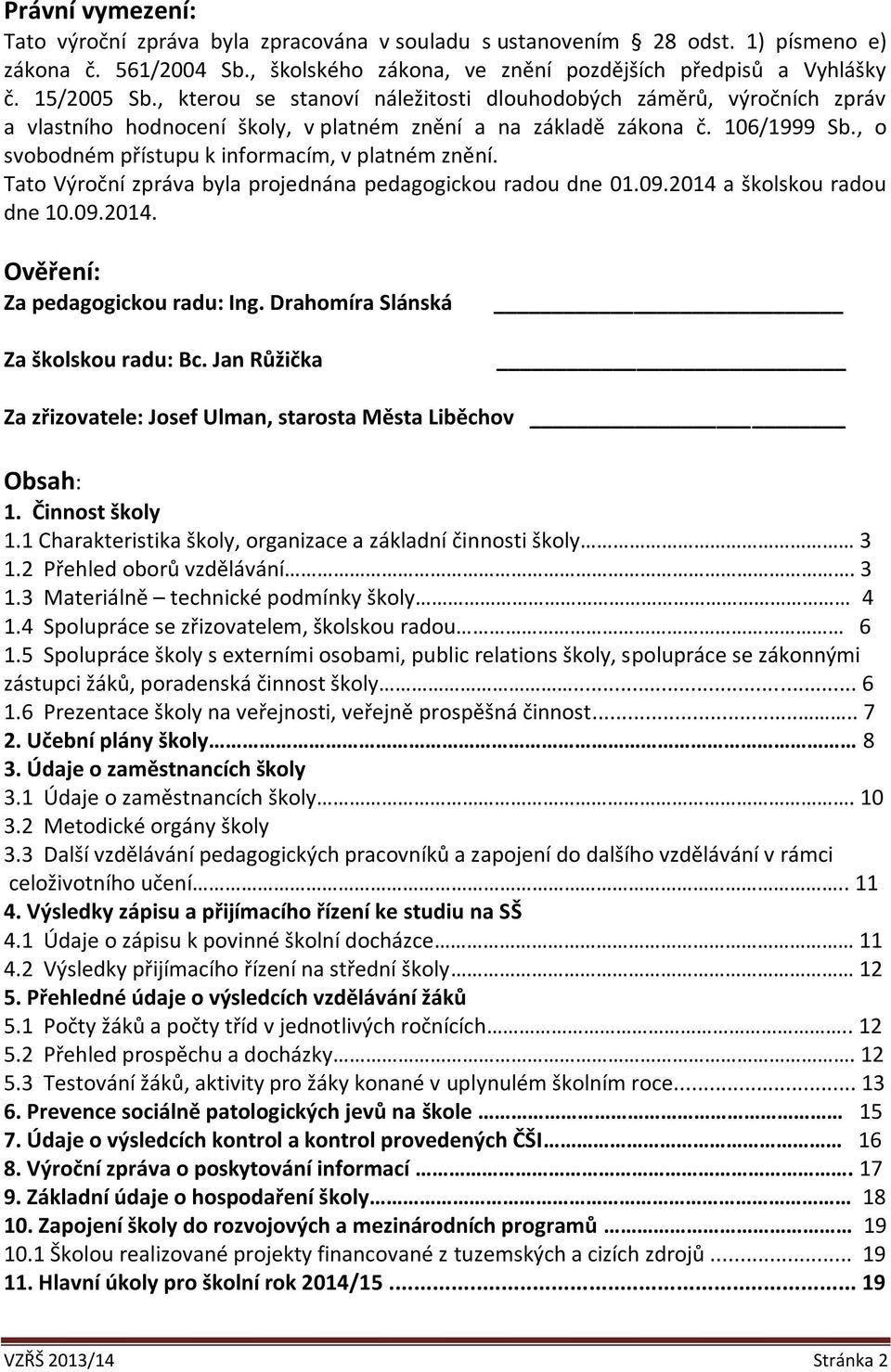 , o svobodném přístupu k informacím, v platném znění. Tato Výroční zpráva byla projednána pedagogickou radou dne 01.09.2014 a školskou radou dne 10.09.2014. Ověření: Za pedagogickou radu: Ing.