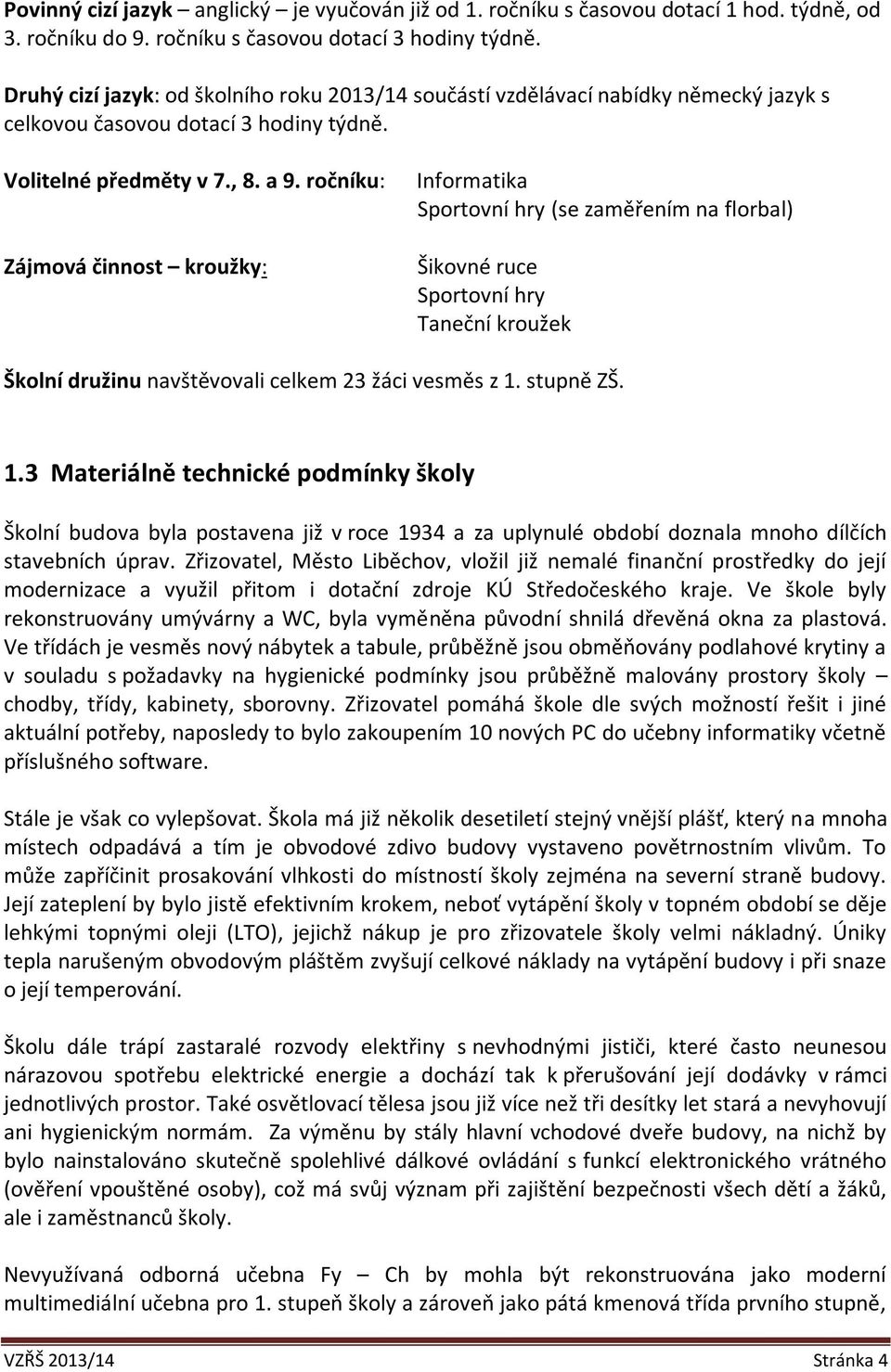 ročníku: Zájmová činnost kroužky: Informatika Sportovní hry (se zaměřením na florbal) Šikovné ruce Sportovní hry Taneční kroužek Školní družinu navštěvovali celkem 23 žáci vesměs z 1.