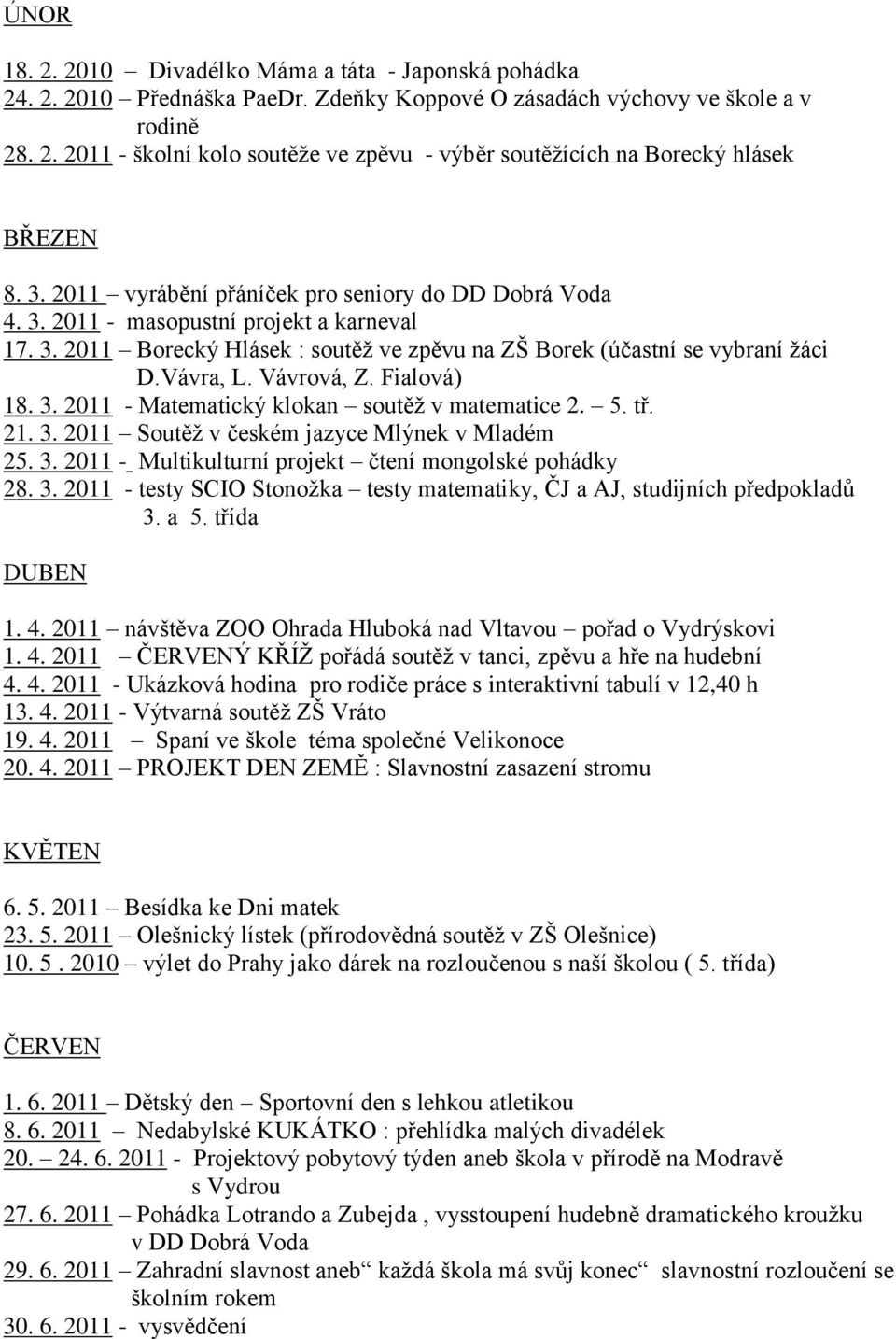 Vávrová, Z. Fialová) 18. 3. 2011 - Matematický klokan soutěţ v matematice 2. 5. tř. 21. 3. 2011 Soutěţ v českém jazyce Mlýnek v Mladém 25. 3. 2011 - Multikulturní projekt čtení mongolské pohádky 28.