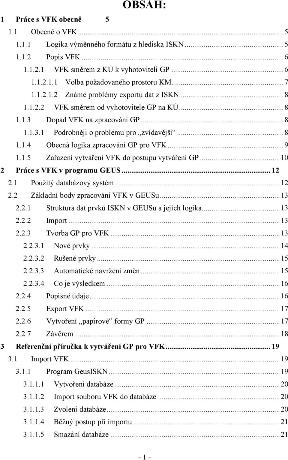 ..9 1.1.5 Zařazení vytváření VFK do postupu vytváření GP...10 2 Práce s VFK v programu GEUS... 12 2.1 Použitý databázový systém...12 2.2 Základní body zpracování VFK v GEUSu...13 2.2.1 Struktura dat prvků ISKN v GEUSu a jejich logika.