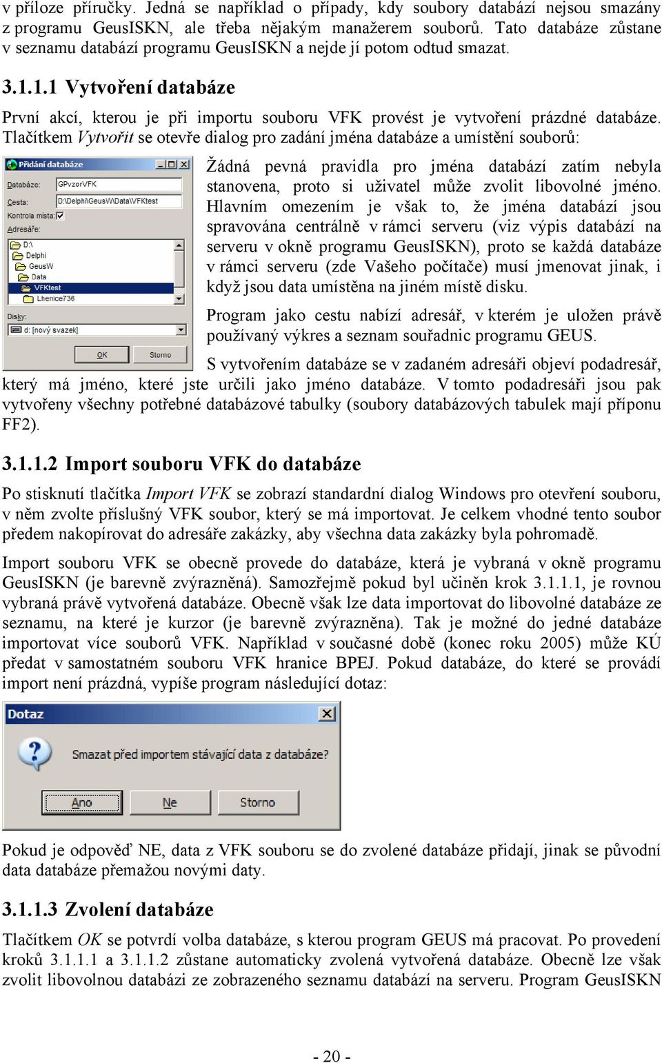 Tlačítkem Vytvořit se otevře dialog pro zadání jména databáze a umístění souborů: Žádná pevná pravidla pro jména databází zatím nebyla stanovena, proto si uživatel může zvolit libovolné jméno.