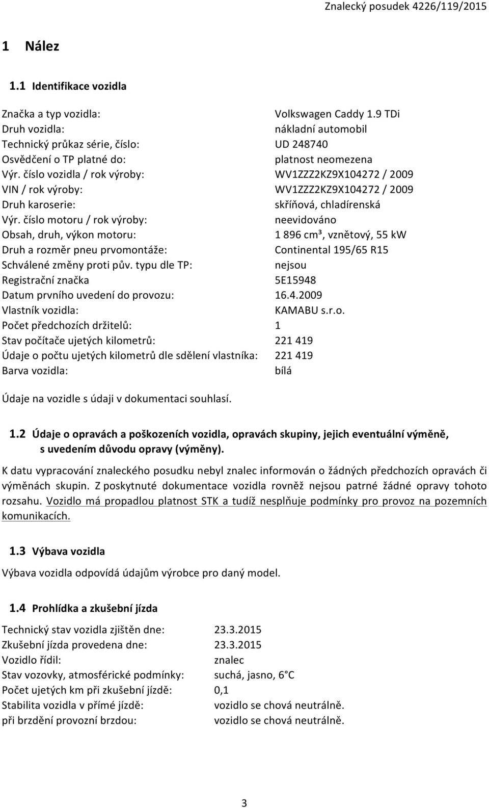 typu dle TP: Registrační značka Datum prvního uvedení do provozu: Vlastník vozidla: Počet předchozích držitelů: Stav počítače ujetých kilometrů: Údaje o počtu ujetých kilometrů dle sdělení vlastníka: