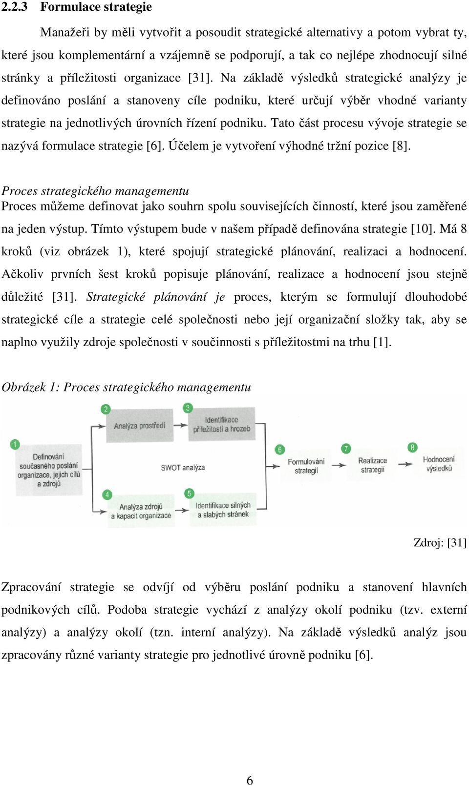 Na základě výsledků strategické analýzy je definováno poslání a stanoveny cíle podniku, které určují výběr vhodné varianty strategie na jednotlivých úrovních řízení podniku.