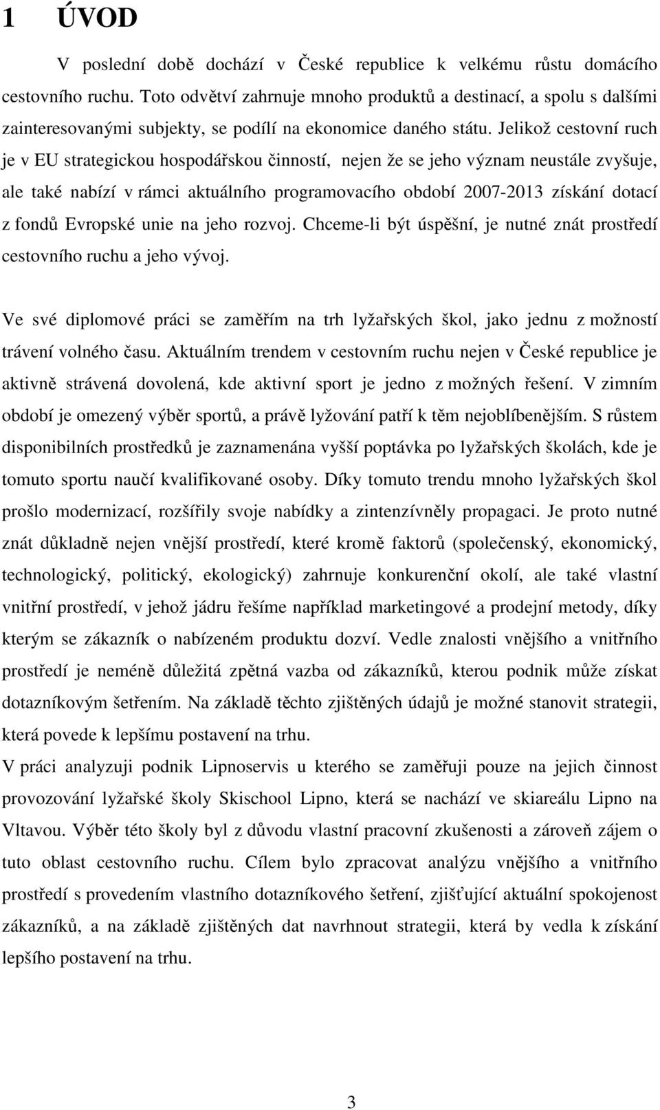 Jelikož cestovní ruch je v EU strategickou hospodářskou činností, nejen že se jeho význam neustále zvyšuje, ale také nabízí v rámci aktuálního programovacího období 2007-2013 získání dotací z fondů