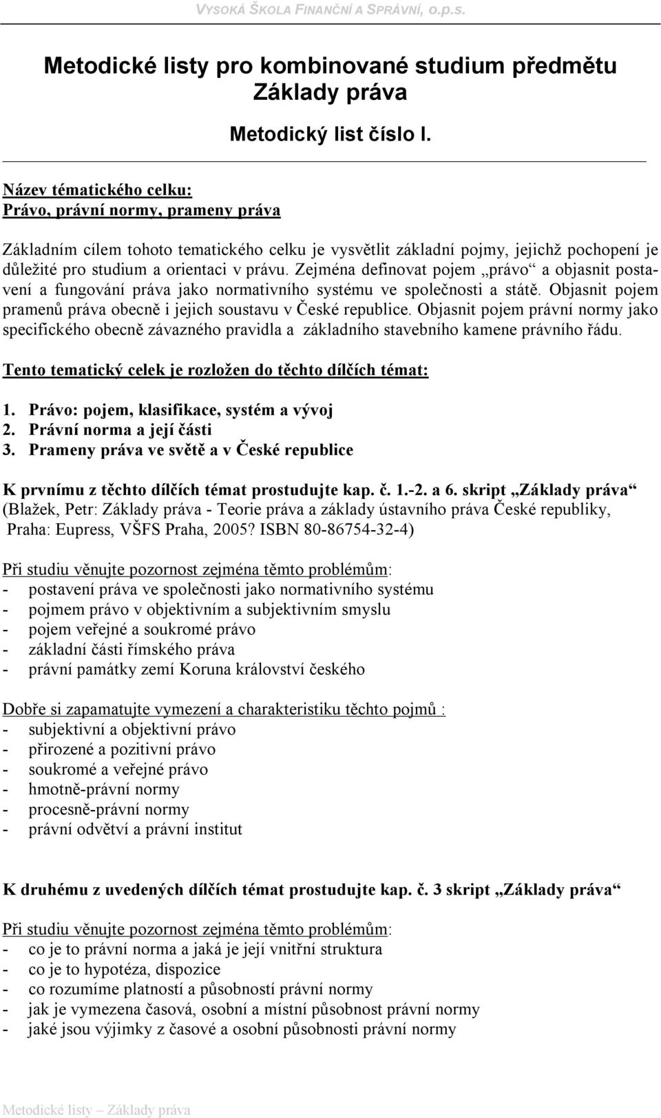 Zejména definovat pojem právo a objasnit postavení a fungování práva jako normativního systému ve společnosti a státě. Objasnit pojem pramenů práva obecně i jejich soustavu v České republice.