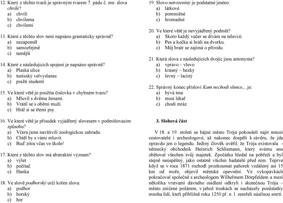 Ve které větě je použita číslovka v chybném tvaru? a) Mluvil s dvěma ženami. b) Vrátil se s oběmi muži. c) Hrál si se třemi psy. 16.