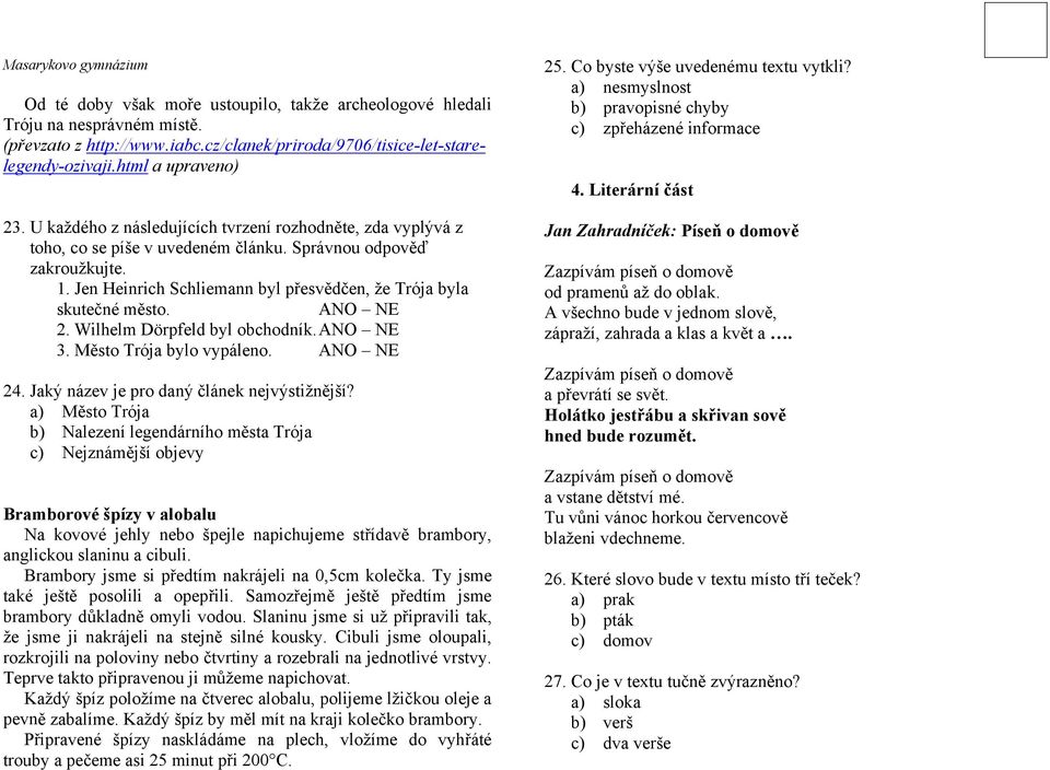 Jen Heinrich Schliemann byl přesvědčen, že Trója byla skutečné město. ANO NE 2. Wilhelm Dörpfeld byl obchodník. ANO NE 3. Město Trója bylo vypáleno. ANO NE 24.