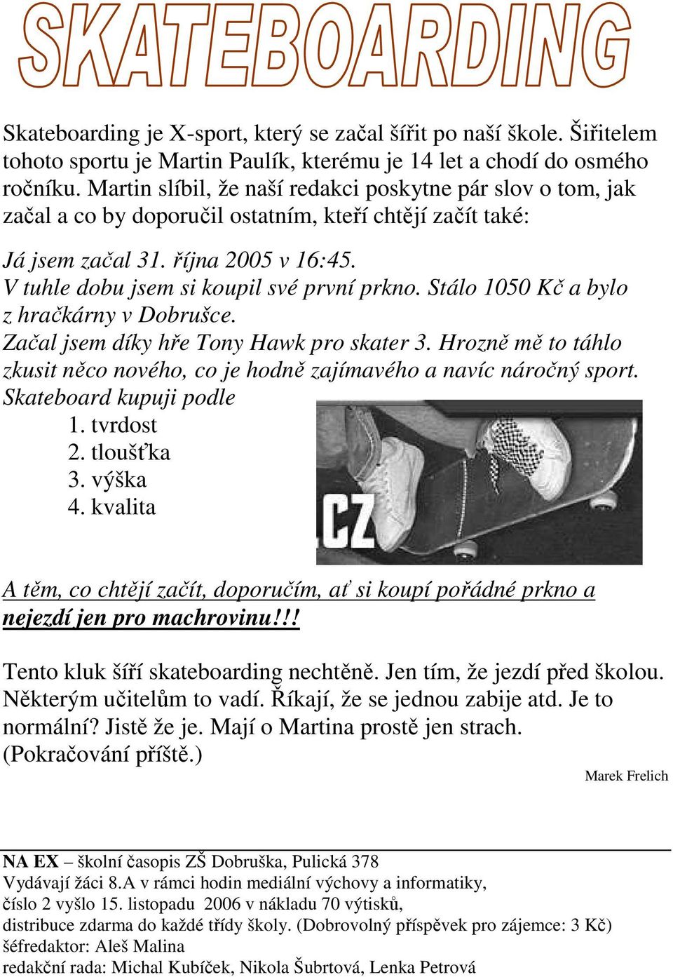 V tuhle dobu jsem si koupil své první prkno. Stálo 1050 Kč a bylo z hračkárny v Dobrušce. Začal jsem díky hře Tony Hawk pro skater 3.